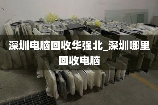 深圳电脑回收华强北_深圳哪里回收电脑