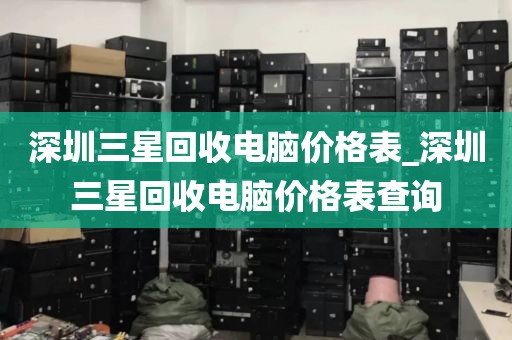 深圳三星回收电脑价格表_深圳三星回收电脑价格表查询