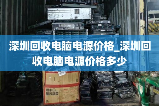 深圳回收电脑电源价格_深圳回收电脑电源价格多少