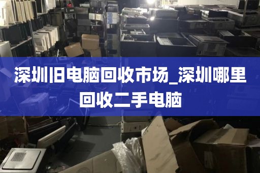 深圳旧电脑回收市场_深圳哪里回收二手电脑