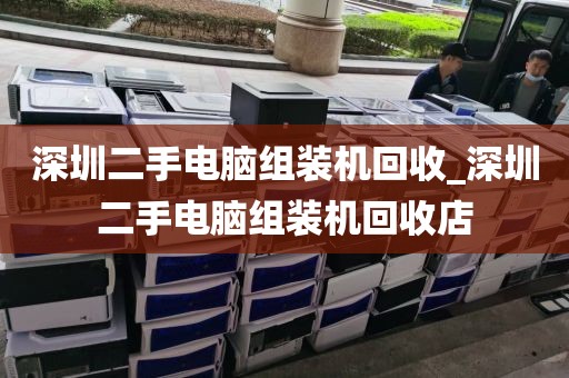 深圳二手电脑组装机回收_深圳二手电脑组装机回收店