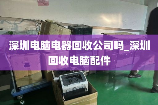深圳电脑电器回收公司吗_深圳回收电脑配件
