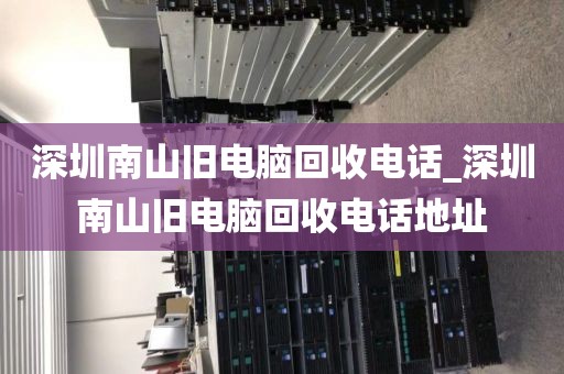 深圳南山旧电脑回收电话_深圳南山旧电脑回收电话地址