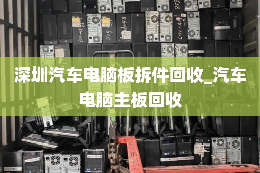 深圳汽车电脑板拆件回收_汽车电脑主板回收