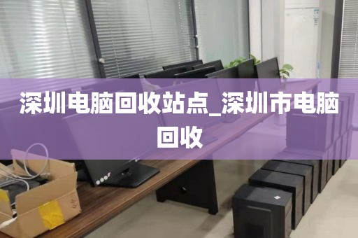 深圳电脑回收站点_深圳市电脑回收