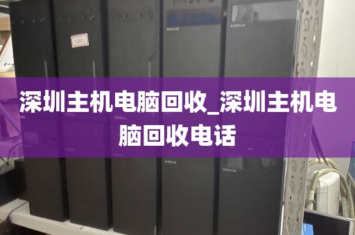 深圳主机电脑回收_深圳主机电脑回收电话