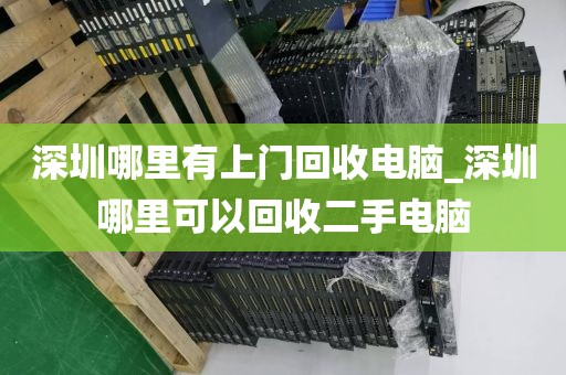 深圳哪里有上门回收电脑_深圳哪里可以回收二手电脑