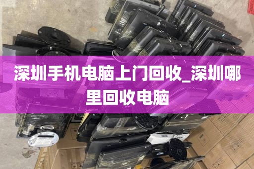 深圳手机电脑上门回收_深圳哪里回收电脑