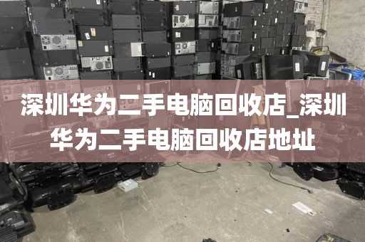 深圳华为二手电脑回收店_深圳华为二手电脑回收店地址