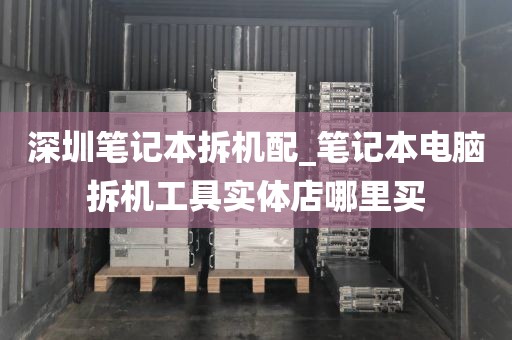 深圳笔记本拆机配_笔记本电脑拆机工具实体店哪里买