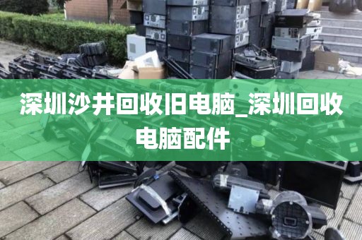 深圳沙井回收旧电脑_深圳回收电脑配件