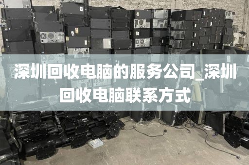 深圳回收电脑的服务公司_深圳回收电脑联系方式