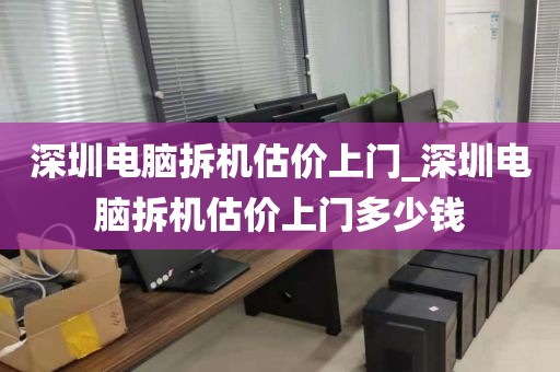深圳电脑拆机估价上门_深圳电脑拆机估价上门多少钱