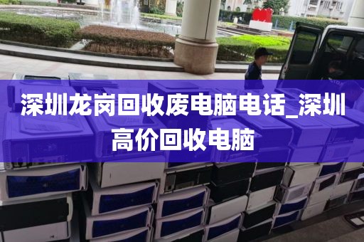深圳龙岗回收废电脑电话_深圳高价回收电脑