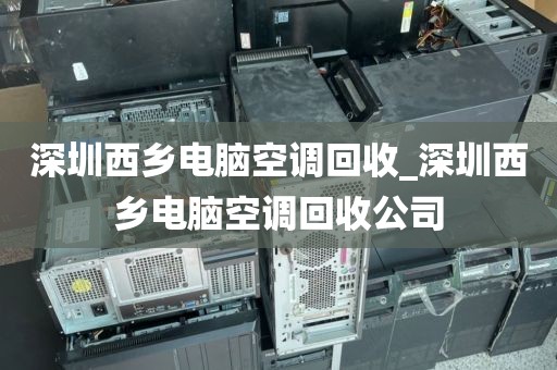 深圳西乡电脑空调回收_深圳西乡电脑空调回收公司