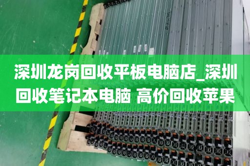 深圳龙岗回收平板电脑店_深圳回收笔记本电脑 高价回收苹果