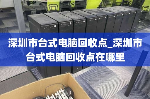 深圳市台式电脑回收点_深圳市台式电脑回收点在哪里