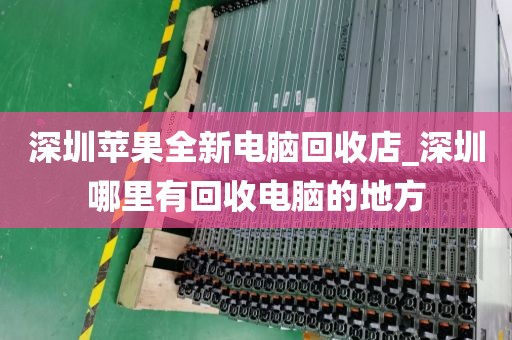 深圳苹果全新电脑回收店_深圳哪里有回收电脑的地方