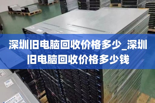 深圳旧电脑回收价格多少_深圳旧电脑回收价格多少钱