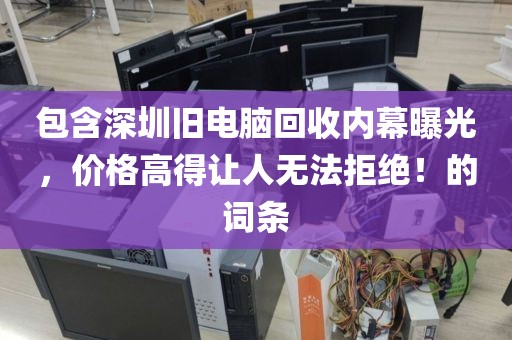 包含深圳旧电脑回收内幕曝光，价格高得让人无法拒绝！的词条