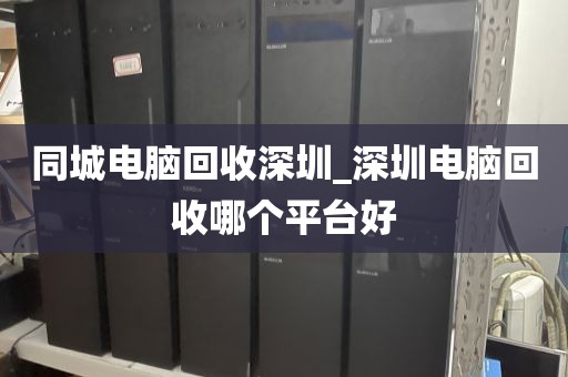 同城电脑回收深圳_深圳电脑回收哪个平台好