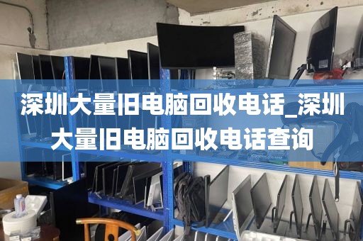 深圳大量旧电脑回收电话_深圳大量旧电脑回收电话查询