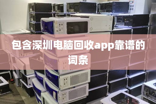 包含深圳电脑回收app靠谱的词条