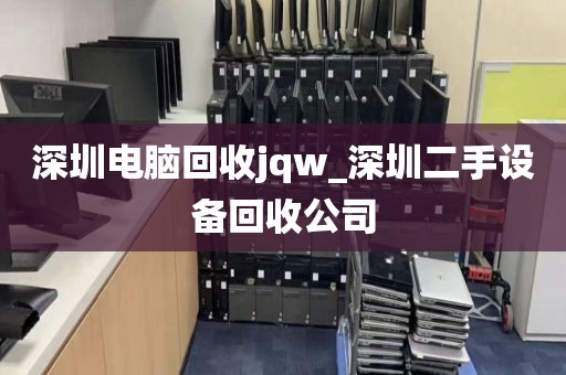 深圳电脑回收jqw_深圳二手设备回收公司