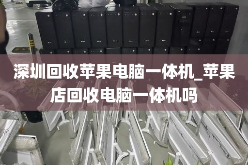 深圳回收苹果电脑一体机_苹果店回收电脑一体机吗