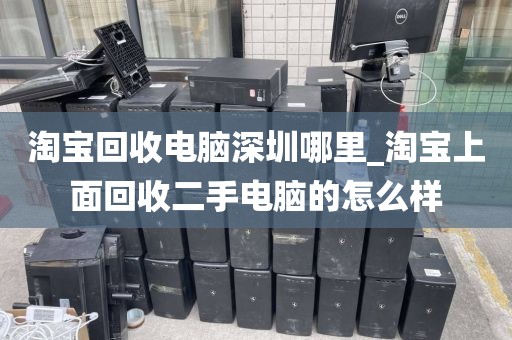 淘宝回收电脑深圳哪里_淘宝上面回收二手电脑的怎么样