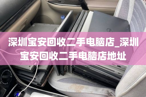 深圳宝安回收二手电脑店_深圳宝安回收二手电脑店地址