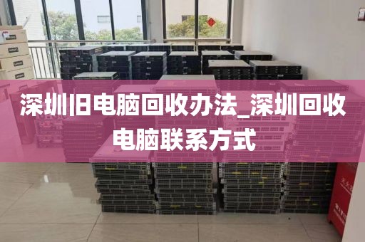 深圳旧电脑回收办法_深圳回收电脑联系方式