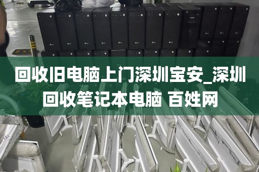 回收旧电脑上门深圳宝安_深圳回收笔记本电脑 百姓网