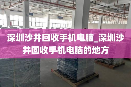 深圳沙井回收手机电脑_深圳沙井回收手机电脑的地方
