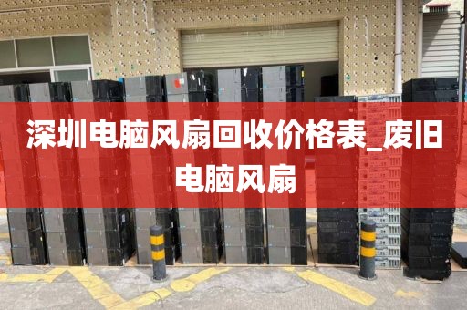 深圳电脑风扇回收价格表_废旧电脑风扇