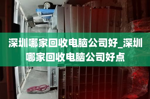 深圳哪家回收电脑公司好_深圳哪家回收电脑公司好点
