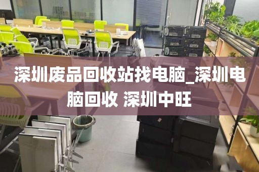 深圳废品回收站找电脑_深圳电脑回收 深圳中旺