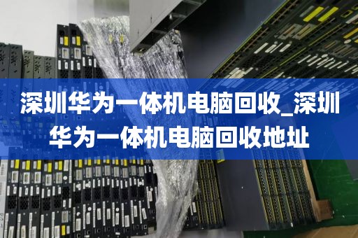 深圳华为一体机电脑回收_深圳华为一体机电脑回收地址