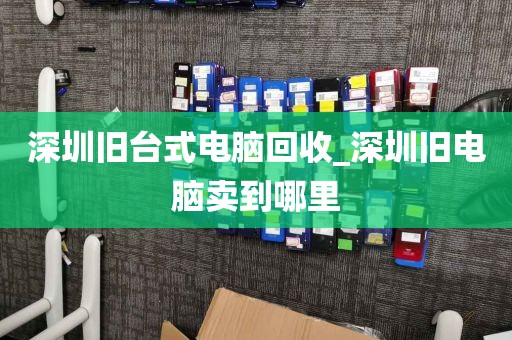深圳旧台式电脑回收_深圳旧电脑卖到哪里