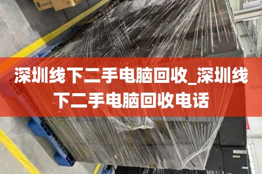 深圳线下二手电脑回收_深圳线下二手电脑回收电话