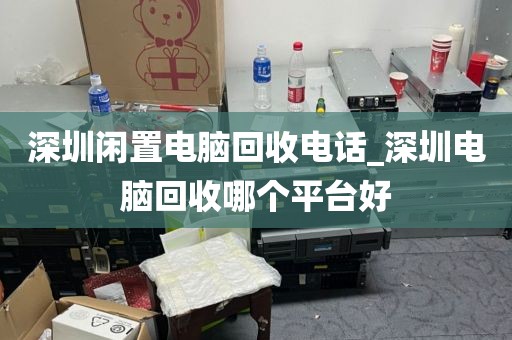 深圳闲置电脑回收电话_深圳电脑回收哪个平台好