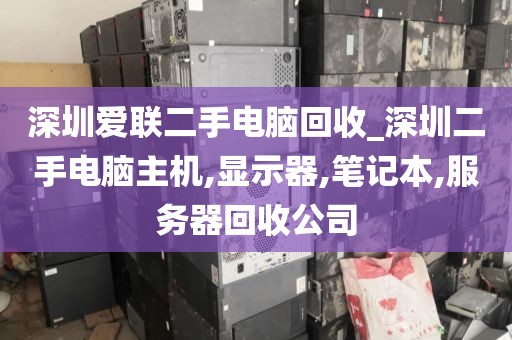 深圳爱联二手电脑回收_深圳二手电脑主机,显示器,笔记本,服务器回收公司