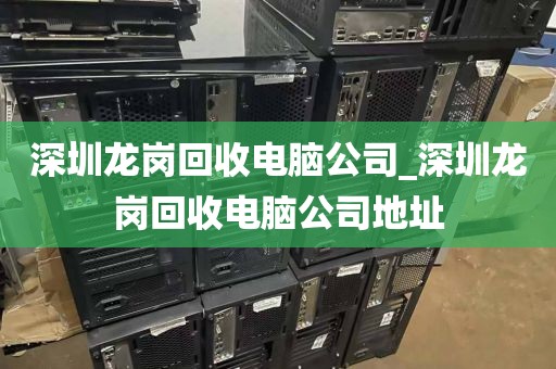 深圳龙岗回收电脑公司_深圳龙岗回收电脑公司地址