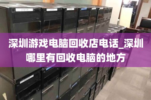 深圳游戏电脑回收店电话_深圳哪里有回收电脑的地方