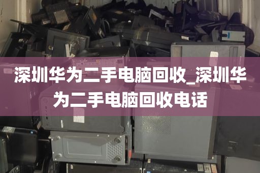 深圳华为二手电脑回收_深圳华为二手电脑回收电话