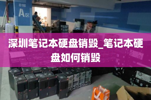 深圳笔记本硬盘销毁_笔记本硬盘如何销毁