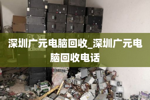 深圳广元电脑回收_深圳广元电脑回收电话