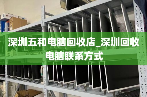 深圳五和电脑回收店_深圳回收电脑联系方式