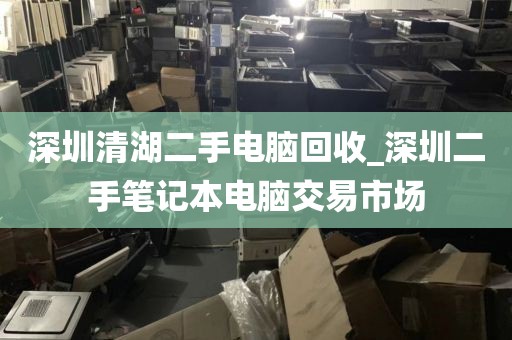 深圳清湖二手电脑回收_深圳二手笔记本电脑交易市场