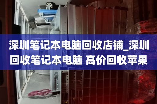 深圳笔记本电脑回收店铺_深圳回收笔记本电脑 高价回收苹果